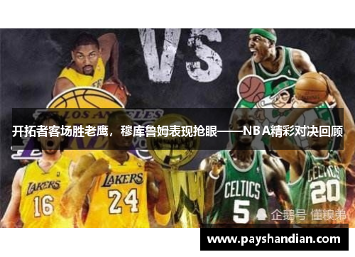 开拓者客场胜老鹰，穆库鲁姆表现抢眼——NBA精彩对决回顾